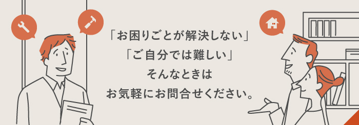 「お困りごとが解決しない」「ご自分では難しい」そんなときはお気軽にお問合せください。